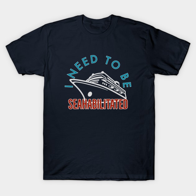 I need to Be Seahabilitated Cruise T-Shirt by Nixart